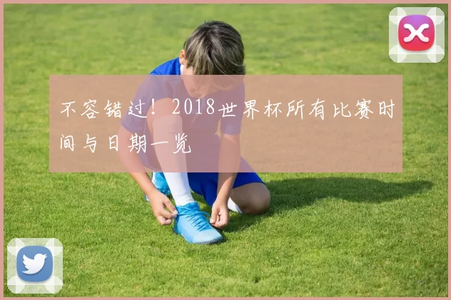 不容错过!2018世界杯所有比赛时间与日期一览