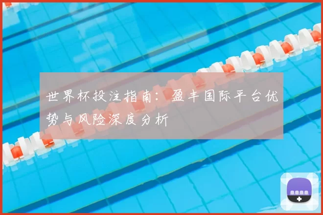 世界杯投注指南:盈丰国际平台优势与风险深度分析