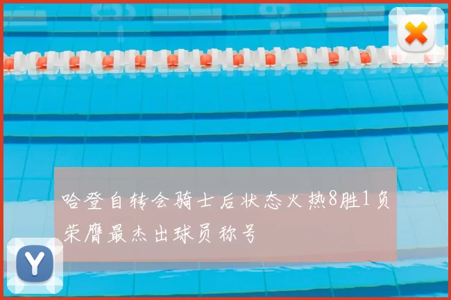 哈登自转会骑士后状态火热8胜1负荣膺最杰出球员称号