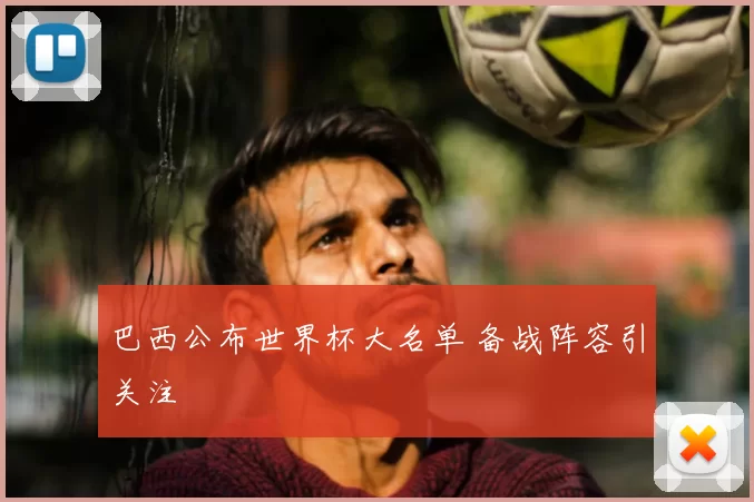 巴西公布世界杯大名单 备战阵容引关注