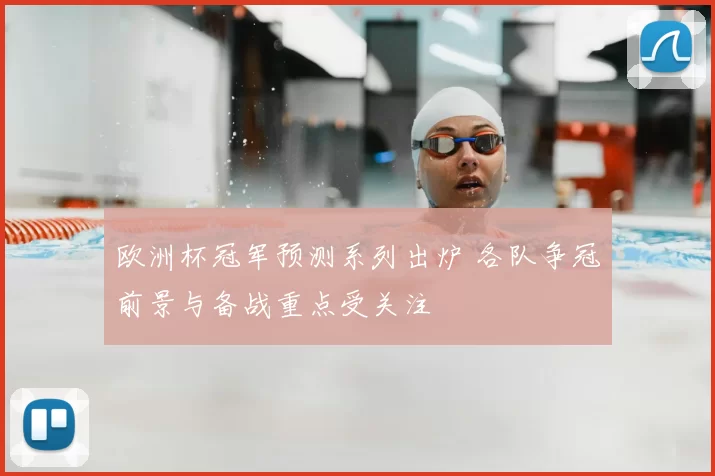 欧洲杯冠军预测系列出炉 各队争冠前景与备战重点受关注