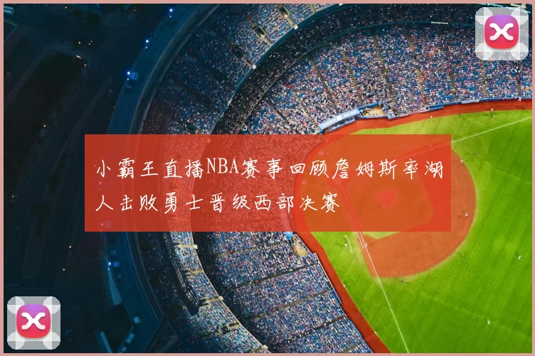 小霸王直播NBA赛事回顾詹姆斯率湖人击败勇士晋级西部决赛