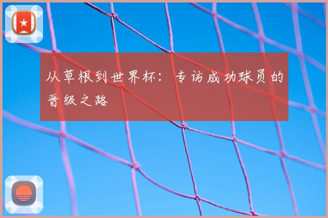 从草根到世界杯:专访成功球员的晋级之路