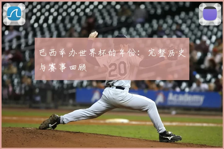 巴西举办世界杯的年份:完整历史与赛事回顾