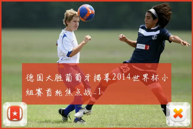 德国大胜葡萄牙揭幕2014世界杯小组赛首轮焦点战_1