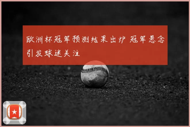 欧洲杯冠军预测结果出炉 冠军悬念引发球迷关注