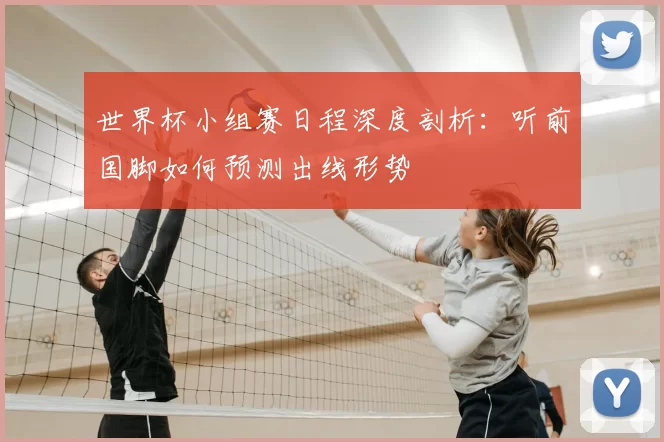 世界杯小组赛日程深度剖析：听前国脚如何预测出线形势