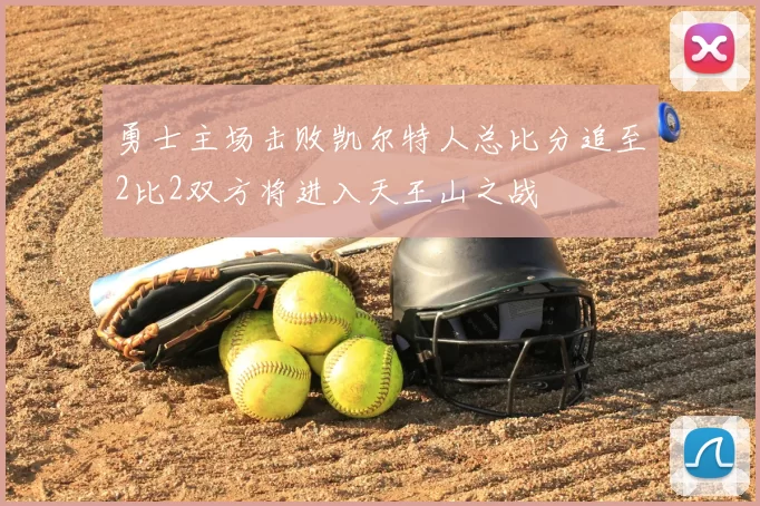 勇士主场击败凯尔特人总比分追至2比2双方将进入天王山之战