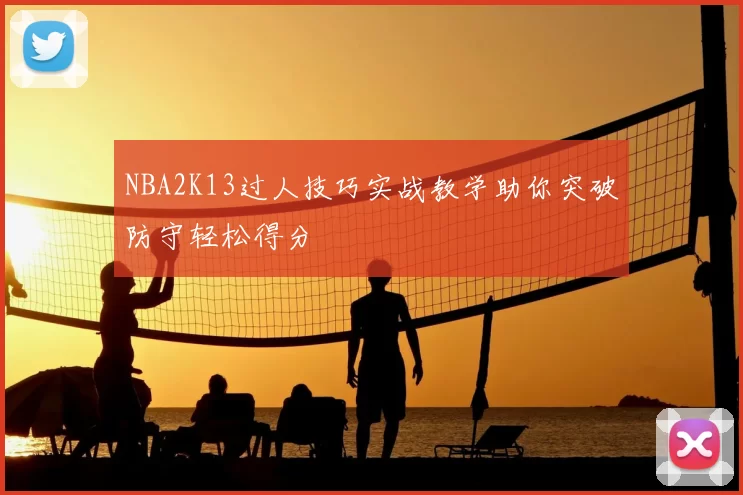 NBA2K13过人技巧实战教学助你突破防守轻松得分