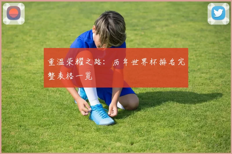 重温荣耀之路：历年世界杯排名完整表格一览