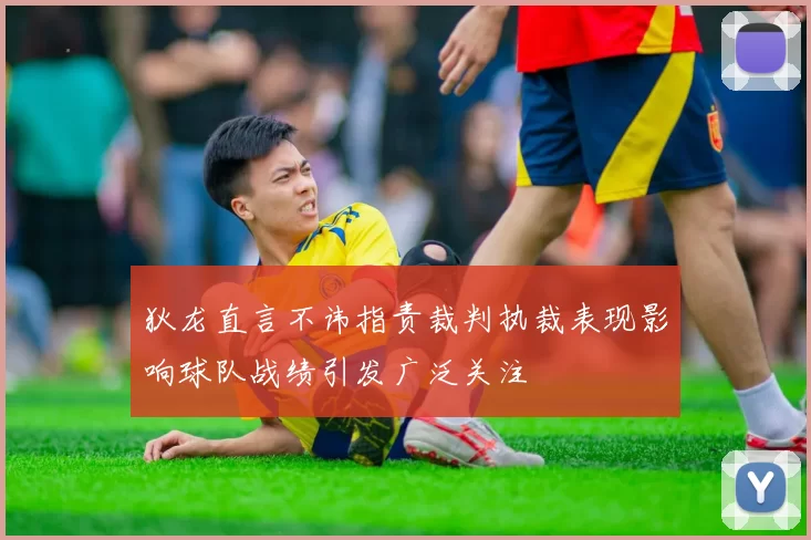 狄龙直言不讳指责裁判执裁表现影响球队战绩引发广泛关注