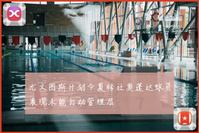 尤文图斯计划今夏转让奥蓬达球员表现未能打动管理层