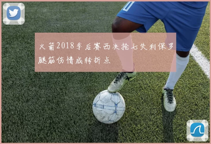 火箭2018季后赛西决抢七失利保罗腿筋伤情成转折点