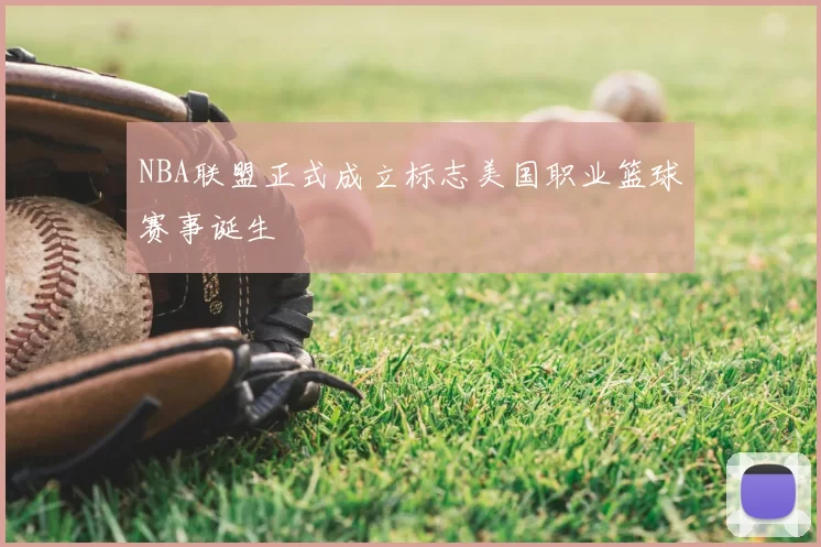 NBA联盟正式成立标志美国职业篮球赛事诞生