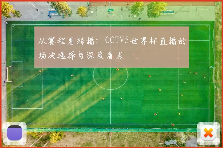 从赛程看转播:CCTV5世界杯直播的场次选择与深度看点