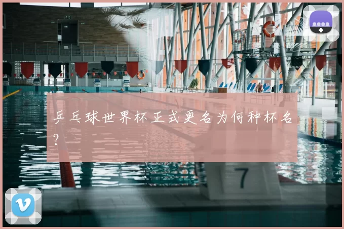 乒乓球世界杯正式更名为何种杯名？