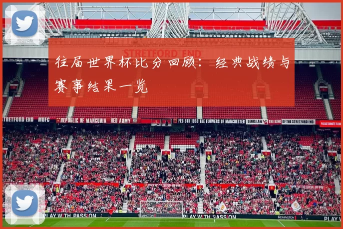 往届世界杯比分回顾:经典战绩与赛事结果一览