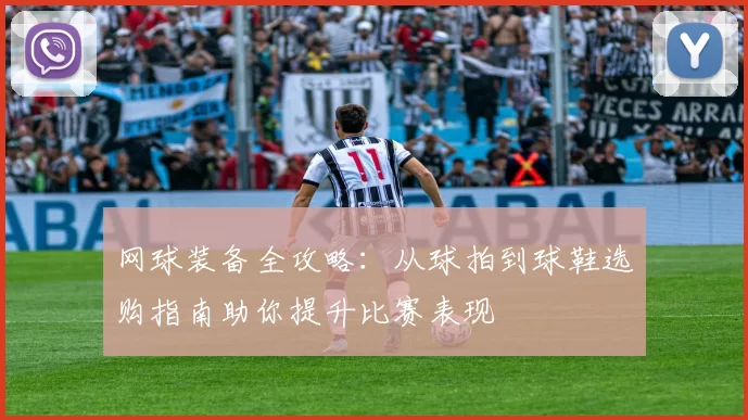 网球装备全攻略：从球拍到球鞋选购指南助你提升比赛表现