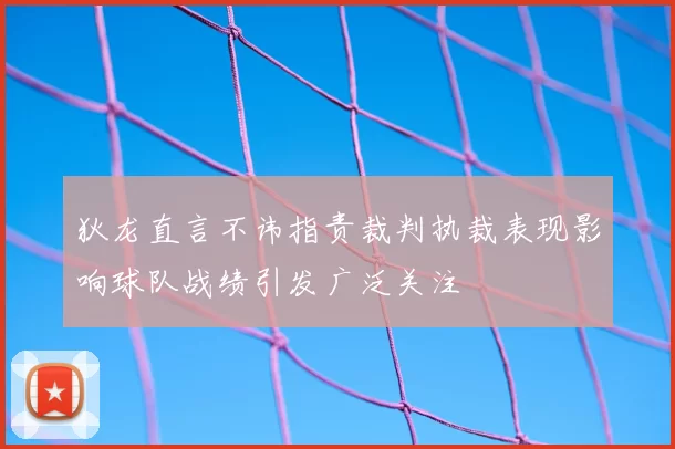 狄龙直言不讳指责裁判执裁表现影响球队战绩引发广泛关注