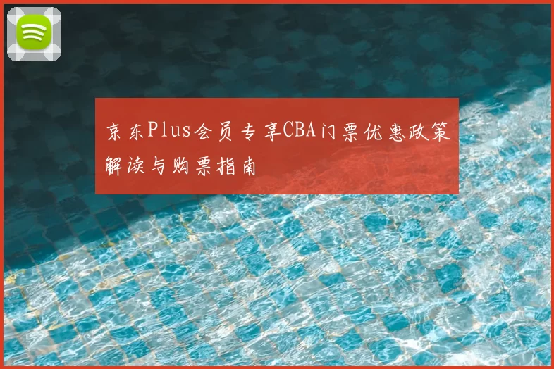 京东Plus会员专享CBA门票优惠政策解读与购票指南