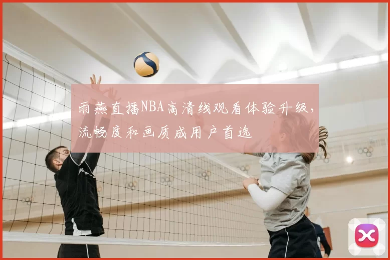 雨燕直播NBA高清线观看体验升级，流畅度和画质成用户首选