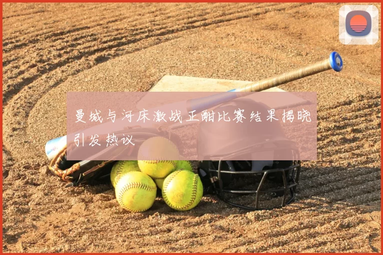 曼城与河床激战正酣比赛结果揭晓引发热议