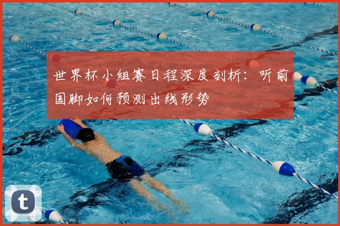 世界杯小组赛日程深度剖析：听前国脚如何预测出线形势