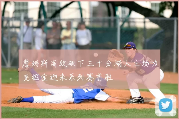 詹姆斯高效砍下三十分湖人主场力克掘金迎来系列赛首胜