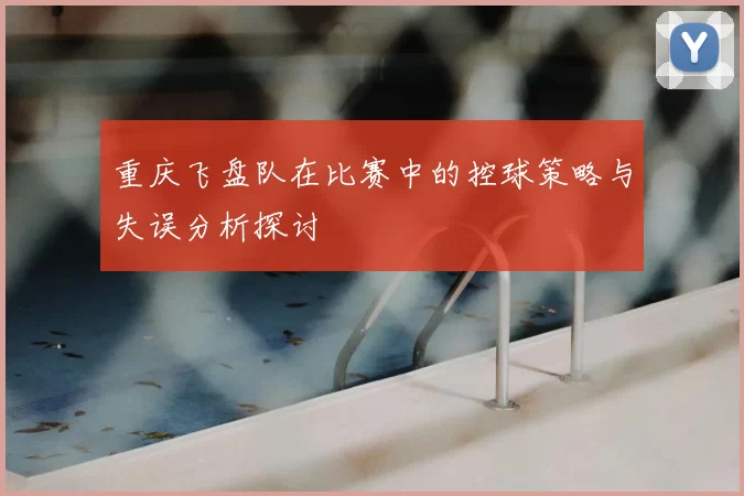 重庆飞盘队在比赛中的控球策略与失误分析探讨
