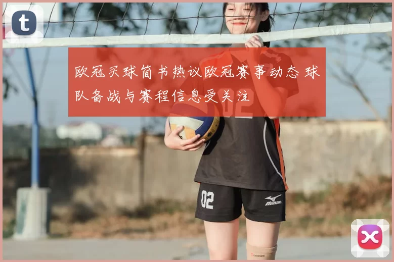 欧冠买球简书热议欧冠赛事动态 球队备战与赛程信息受关注