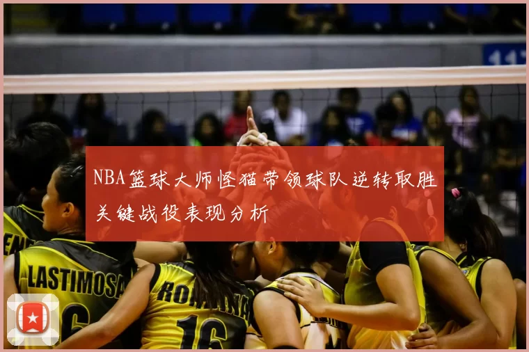 NBA篮球大师怪猫带领球队逆转取胜关键战役表现分析