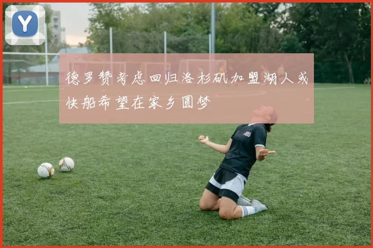 德罗赞考虑回归洛杉矶加盟湖人或快船希望在家乡圆梦