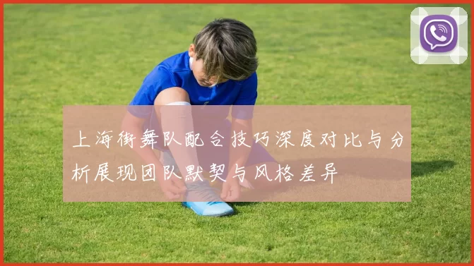 上海街舞队配合技巧深度对比与分析展现团队默契与风格差异