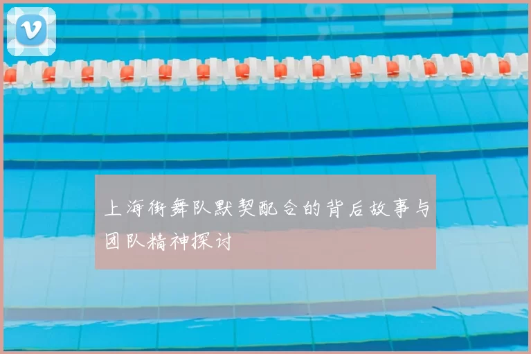 上海街舞队默契配合的背后故事与团队精神探讨