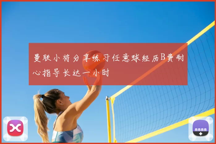 曼联小将分享练习任意球经历B费耐心指导长达一小时