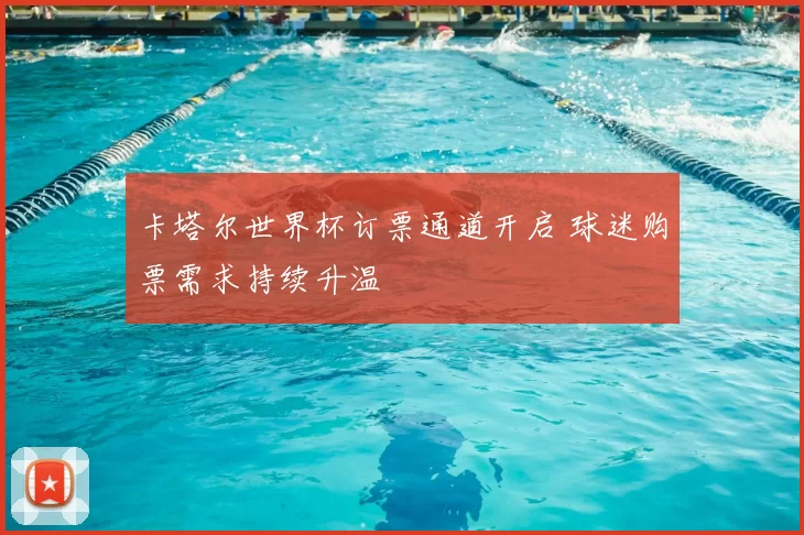 卡塔尔世界杯订票通道开启 球迷购票需求持续升温