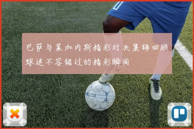 巴萨与莱加内斯精彩对决集锦回顾球迷不容错过的精彩瞬间