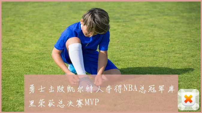 勇士击败凯尔特人夺得NBA总冠军库里荣获总决赛MVP