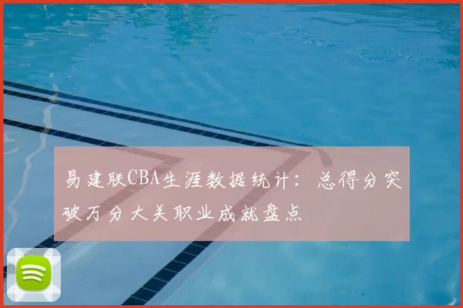 易建联CBA生涯数据统计：总得分突破万分大关职业成就盘点