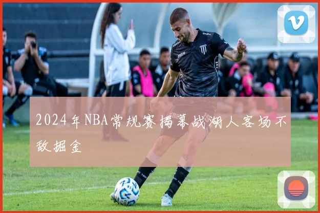 2024年NBA常规赛揭幕战湖人客场不敌掘金
