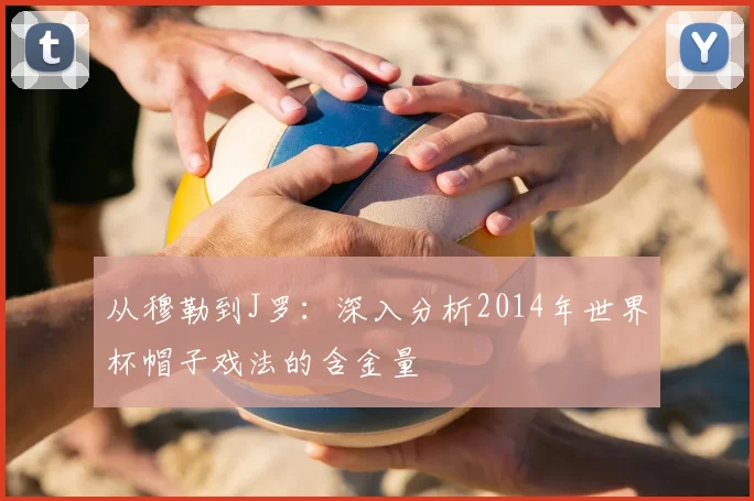 从穆勒到J罗:深入分析2014年世界杯帽子戏法的含金量