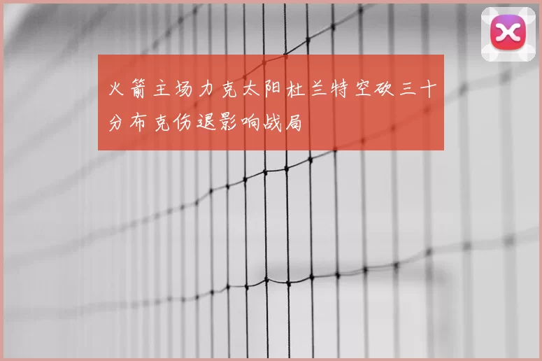 火箭主场力克太阳杜兰特空砍三十分布克伤退影响战局