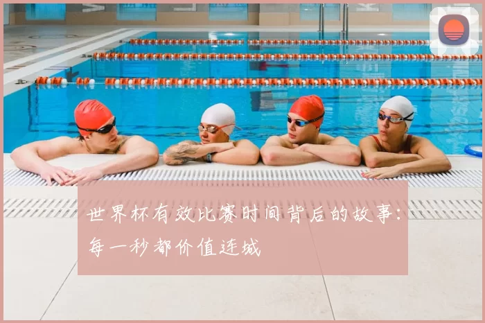 世界杯有效比赛时间背后的故事:每一秒都价值连城