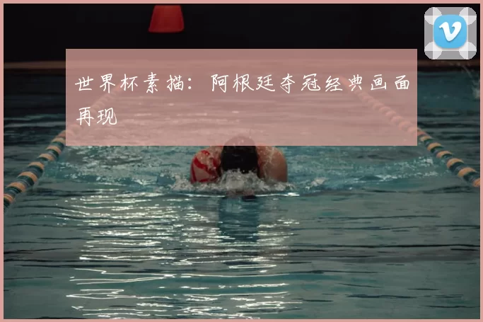 世界杯素描:阿根廷夺冠经典画面再现