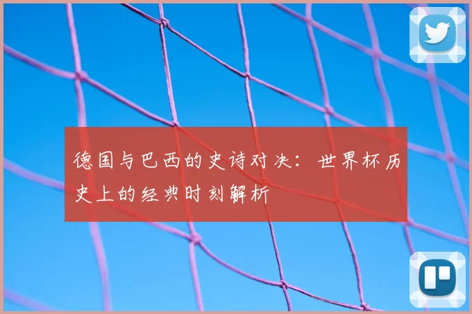 德国与巴西的史诗对决:世界杯历史上的经典时刻解析