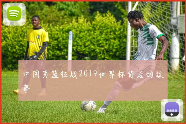 中国男篮征战2019世界杯背后的故事