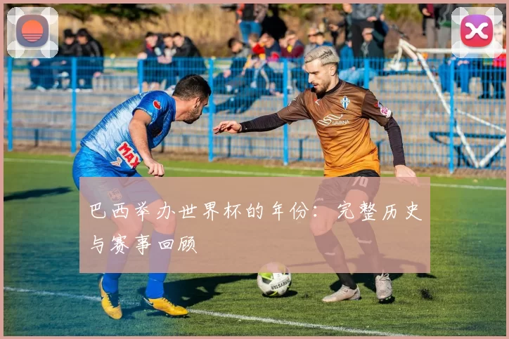 巴西举办世界杯的年份：完整历史与赛事回顾