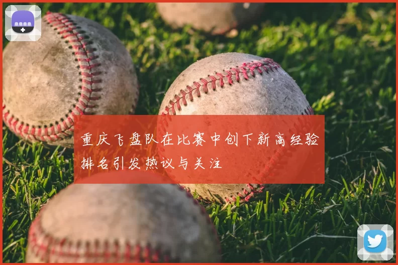 重庆飞盘队在比赛中创下新高经验排名引发热议与关注