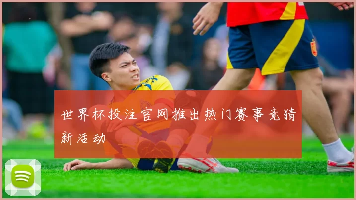 世界杯投注官网推出热门赛事竞猜新活动
