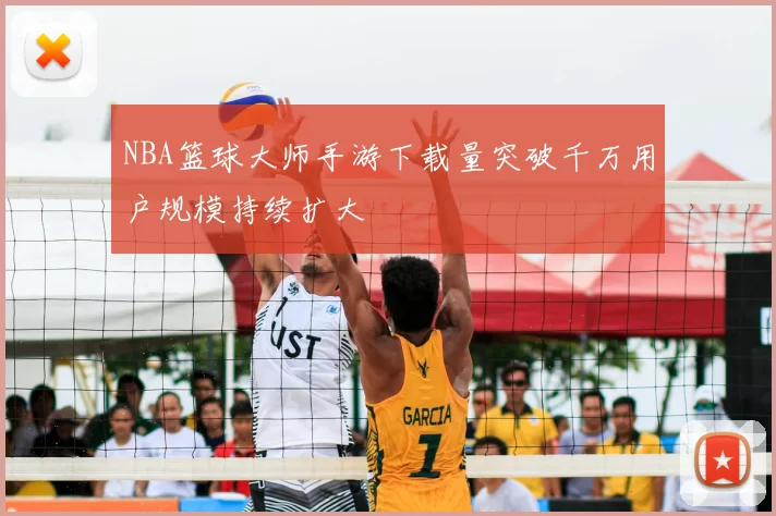 NBA篮球大师手游下载量突破千万用户规模持续扩大